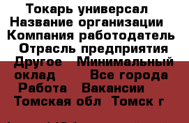 Токарь-универсал › Название организации ­ Компания-работодатель › Отрасль предприятия ­ Другое › Минимальный оклад ­ 1 - Все города Работа » Вакансии   . Томская обл.,Томск г.